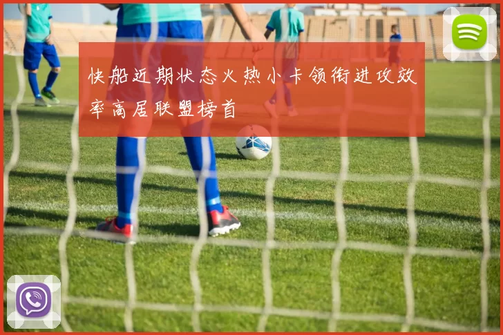 快船近期状态火热小卡领衔进攻效率高居联盟榜首