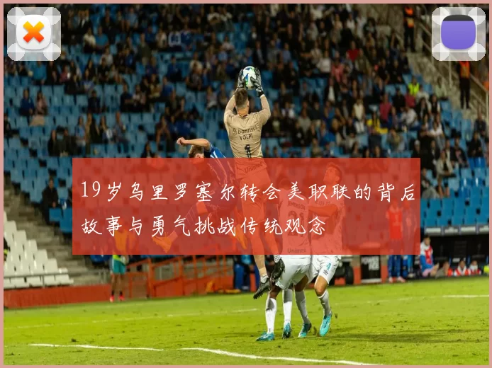 19岁乌里罗塞尔转会美职联的背后故事与勇气挑战传统观念