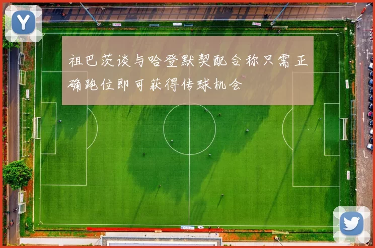 祖巴茨谈与哈登默契配合称只需正确跑位即可获得传球机会