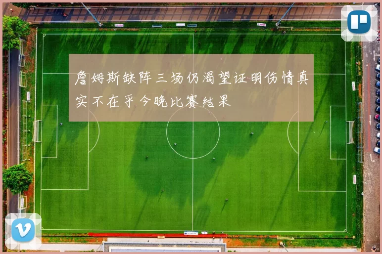 詹姆斯缺阵三场仍渴望证明伤情真实不在乎今晚比赛结果