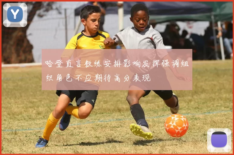 哈登直言教练安排影响发挥强调组织角色不应期待高分表现