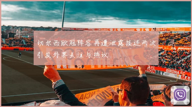 切尔西欧冠阵容再遭泄露接连两次引发外界关注与热议