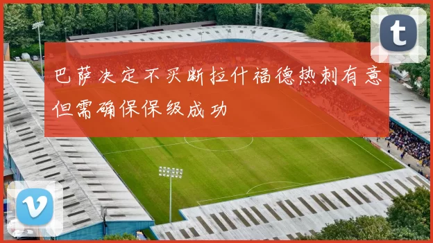 巴萨决定不买断拉什福德热刺有意但需确保保级成功