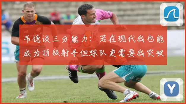 韦德谈三分能力：若在现代我也能成为顶级射手但球队更需要我突破