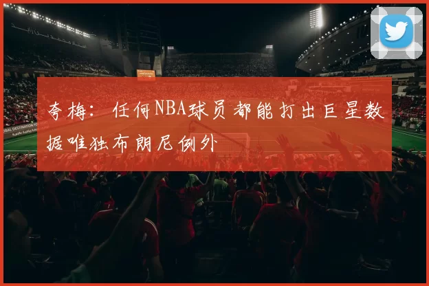 夸梅：任何NBA球员都能打出巨星数据唯独布朗尼例外