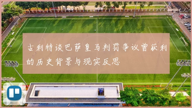 古利特谈巴萨皇马判罚争议曾获利的历史背景与现实反思