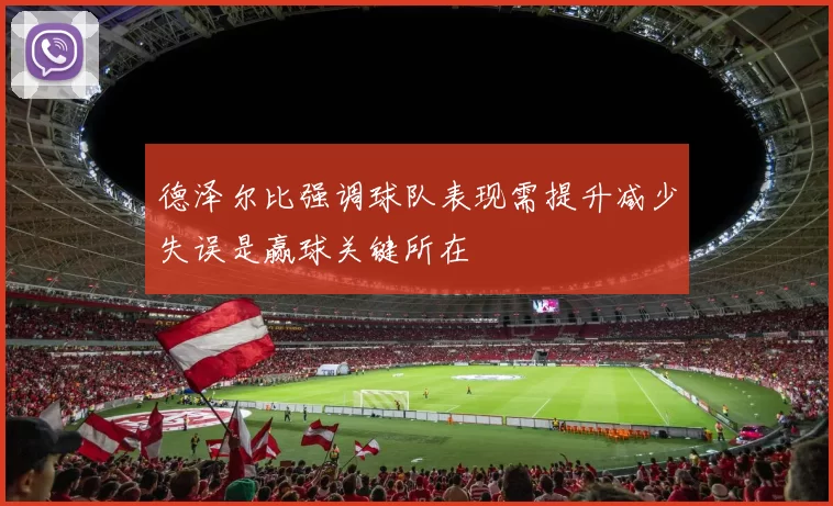 德泽尔比强调球队表现需提升减少失误是赢球关键所在