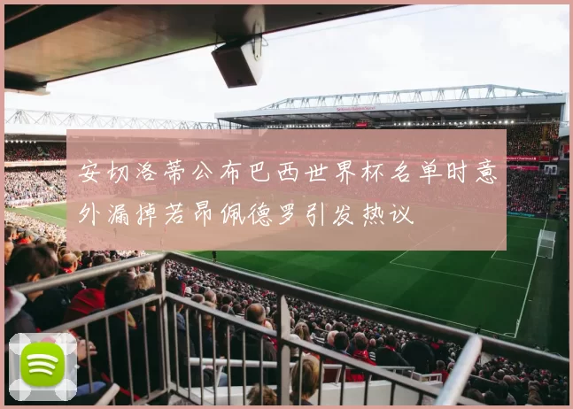 安切洛蒂公布巴西世界杯名单时意外漏掉若昂佩德罗引发热议