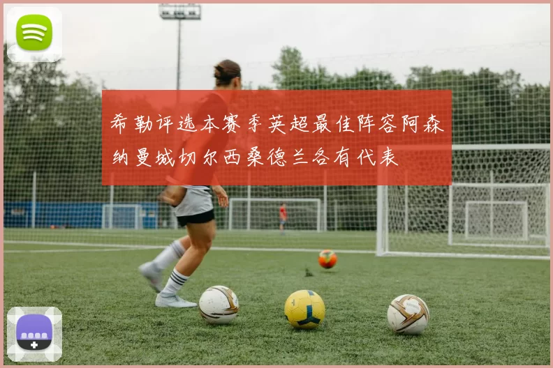 希勒评选本赛季英超最佳阵容阿森纳曼城切尔西桑德兰各有代表